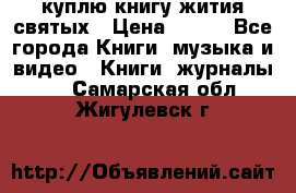 куплю книгу жития святых › Цена ­ 700 - Все города Книги, музыка и видео » Книги, журналы   . Самарская обл.,Жигулевск г.